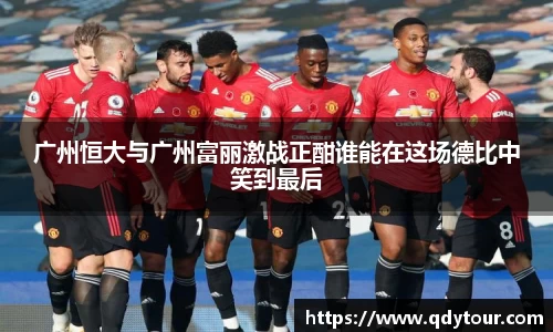 广州恒大与广州富丽激战正酣谁能在这场德比中笑到最后